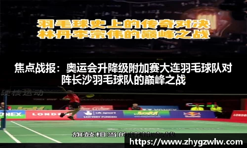 焦点战报：奥运会升降级附加赛大连羽毛球队对阵长沙羽毛球队的巅峰之战