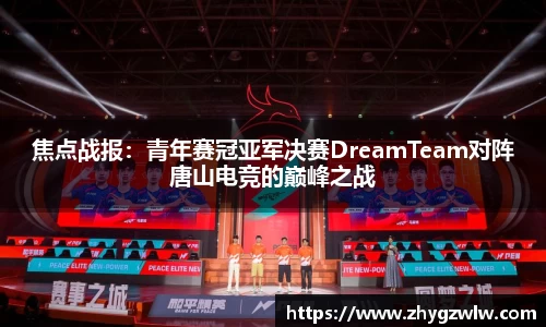焦点战报：青年赛冠亚军决赛DreamTeam对阵唐山电竞的巅峰之战