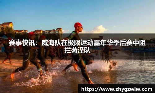 赛事快讯：威海队在极限运动嘉年华季后赛中阻拦菏泽队