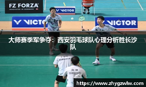 大师赛季军争夺：西安羽毛球队心理分析胜长沙队