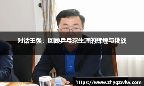 对话王强：回顾乒乓球生涯的辉煌与挑战