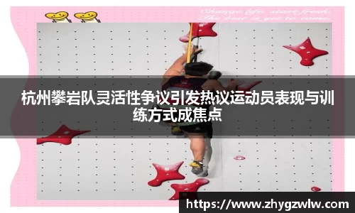 杭州攀岩队灵活性争议引发热议运动员表现与训练方式成焦点