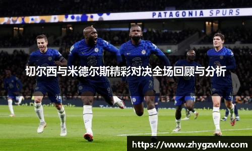 切尔西与米德尔斯精彩对决全场回顾与分析