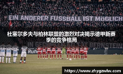 杜塞尔多夫与柏林联盟的激烈对决揭示德甲新赛季的竞争格局