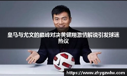 皇马与尤文的巅峰对决黄健翔激情解说引发球迷热议